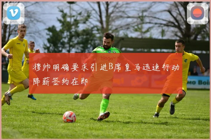 穆帅明确要求引进B席皇马迅速行动降薪签约在即
