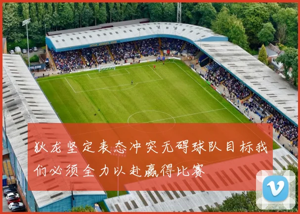狄龙坚定表态冲突无碍球队目标我们必须全力以赴赢得比赛