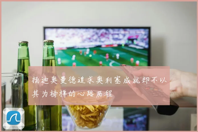 扬迪奥曼德追求奥利塞成就却不以其为榜样的心路历程